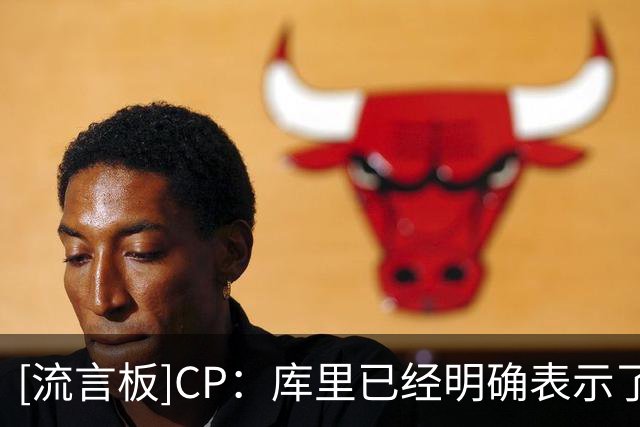 [流言板]CP：库里已经明确表示了一件事情，他还想争夺总冠军